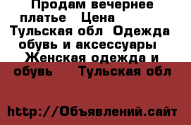 Продам вечернее платье › Цена ­ 1 000 - Тульская обл. Одежда, обувь и аксессуары » Женская одежда и обувь   . Тульская обл.